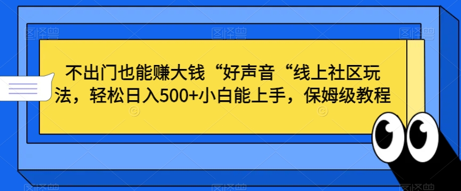 不出门也能赚大钱“好声音“线上社区玩法，轻松日入500+小白能上手，保姆级教程【揭秘】-源创资源网