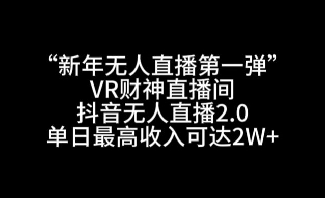 “新年无人直播第一弹“VR财神直播间，抖音无人直播2.0，单日最高收入可达2W+【揭秘】-源创资源网