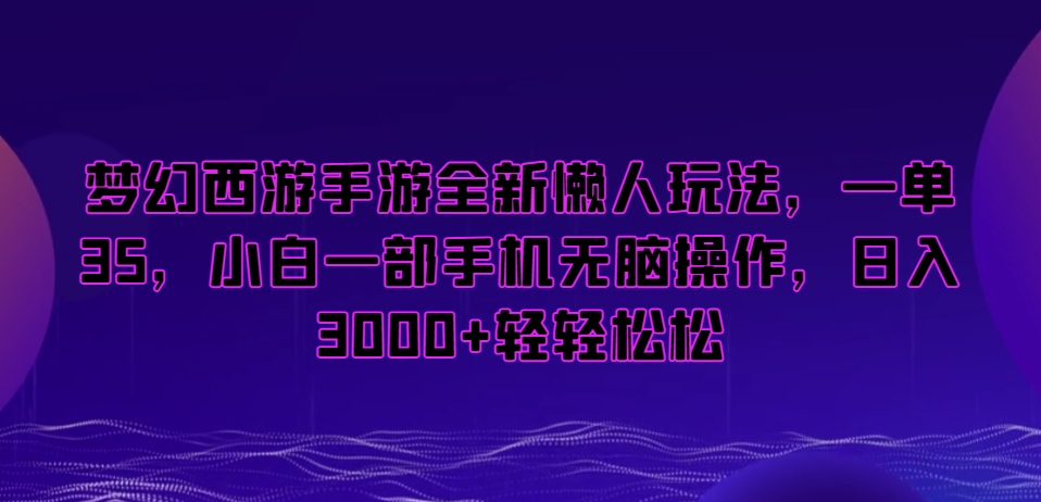 梦幻西游手游全新懒人玩法，一单35，小白一部手机无脑操作，日入3000+轻轻松松【揭秘】-源创资源网