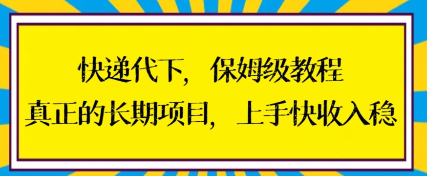 快递代下保姆级教程，真正的长期项目，上手快收入稳【揭秘】-源创资源网