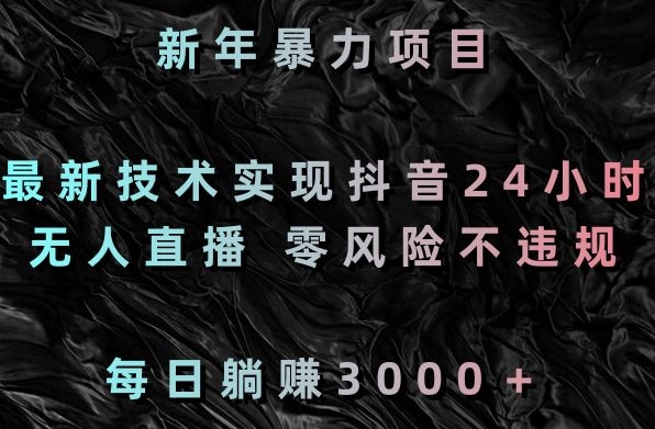 新年暴力项目，最新技术实现抖音24小时无人直播，零风险不违规，每日躺赚3000＋【揭秘】-源创资源网