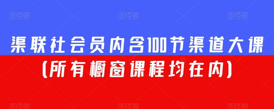 渠联社会员内含100节渠道大课（所有橱窗课程均在内）-源创资源网