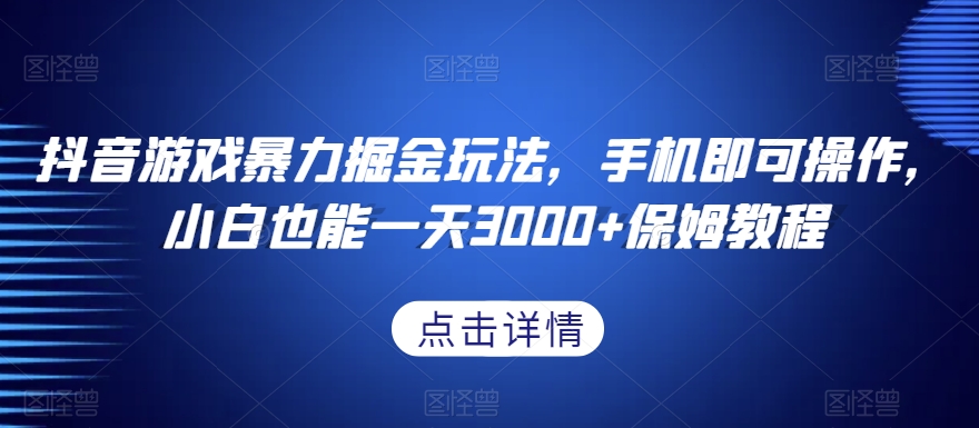 抖音游戏暴力掘金玩法，手机即可操作，小白也能一天3000+保姆教程【揭秘】-源创资源网