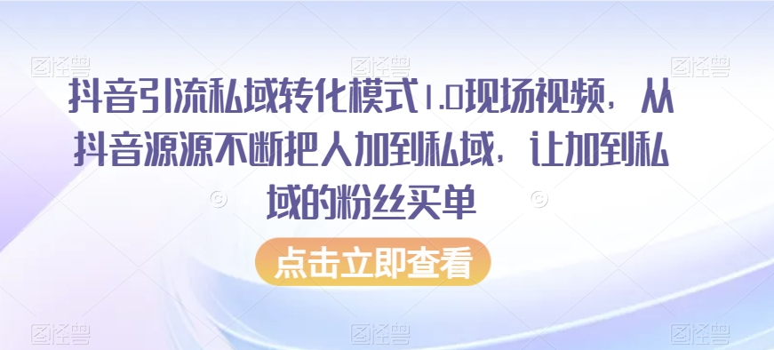 抖音引流私域转化模式1.0现场视频，从抖音源源不断把人加到私域，让加到私域的粉丝买单-源创资源网