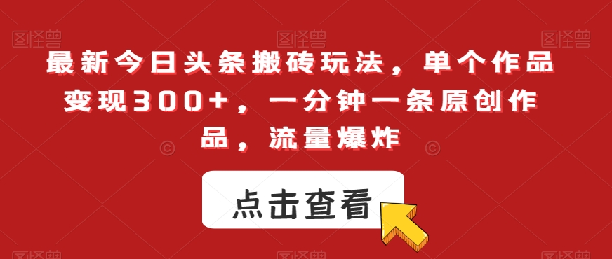 最新今日头条搬砖玩法，单个作品变现300+，一分钟一条原创作品，流量爆炸【揭秘】-源创资源网