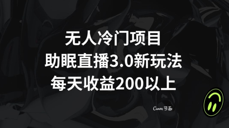 无人冷门项目，助眠直播3.0玩法，每天收益200+【揭秘】-源创资源网