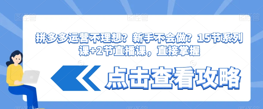 拼多多运营不理想？新手不会做？​15节系列课+2节直播课，直接掌握-源创资源网