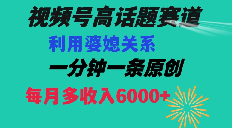 视频号流量赛道{婆媳关系}玩法话题高播放恐怖一分钟一条每月额外收入6000+【揭秘】-源创资源网