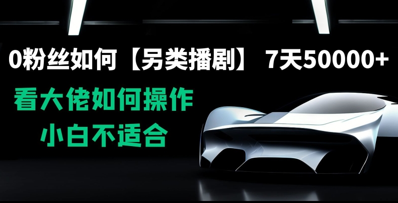 0粉丝如何【另类播剧】，7天50000+，看大佬如何操作，小白不适合【揭秘】-源创资源网