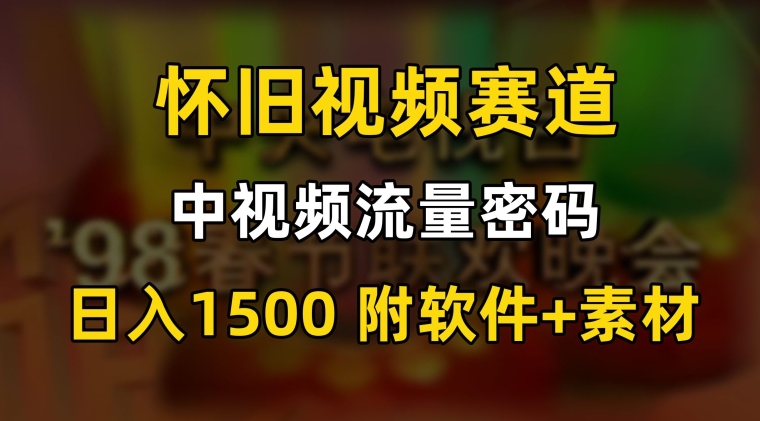 中视频流量密码，怀旧视频赛道，日1500，保姆式教学【揭秘】-源创资源网
