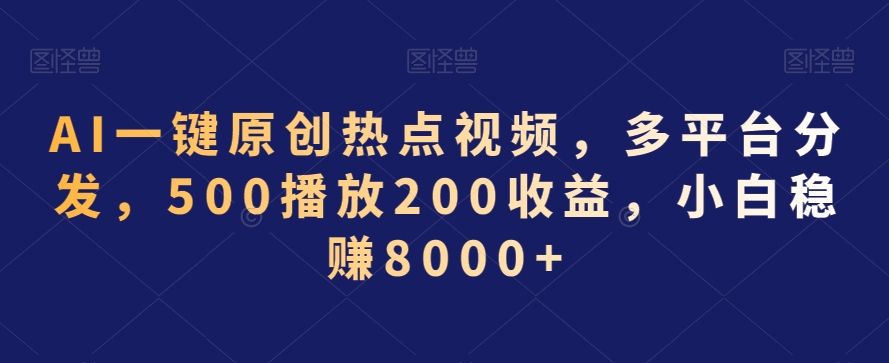 AI一键原创热点视频，多平台分发，500播放200收益，小白稳赚8000+【揭秘】-源创资源网