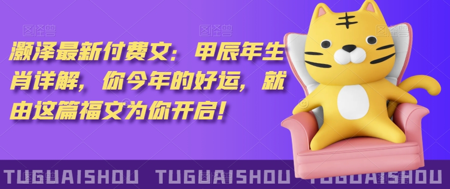 ‮泽灏‬最新‮费付‬文：甲‮年辰‬生肖详解，‮今你‬年的好运，就‮这由‬篇福文‮你为‬开启！-源创资源网