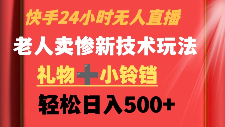 快手24小时无人直播，老人卖惨最新技术玩法，礼物+小铃铛，轻松日入500+【揭秘】-源创资源网