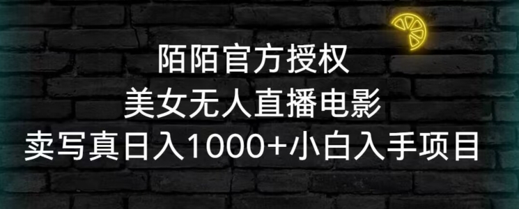 陌陌官方授权美女无人直播电影，卖写真日入1000+小白入手项目【揭秘】-源创资源网