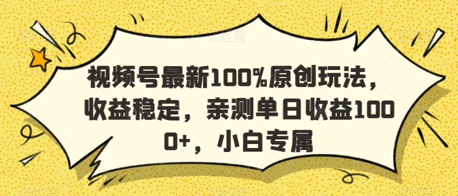 视频号最新100%原创玩法，收益稳定，亲测单日收益1000+，小白专属【揭秘】-源创资源网