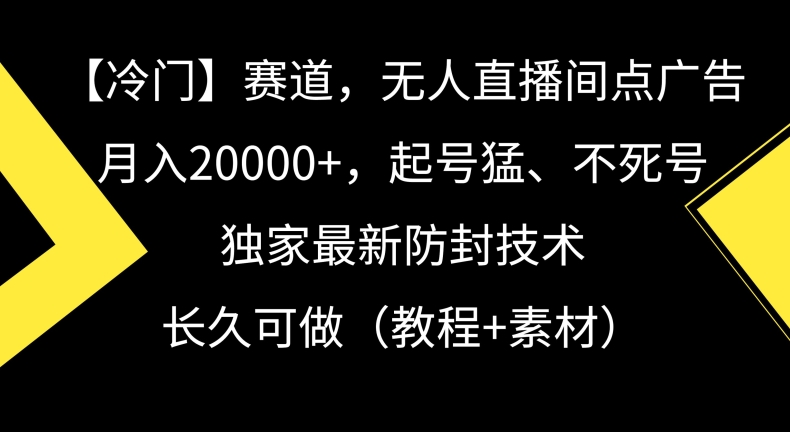 冷门赛道，无人直播间点广告，月入20000+，起号猛、不死号，独家最新防封技术【揭秘】-源创资源网