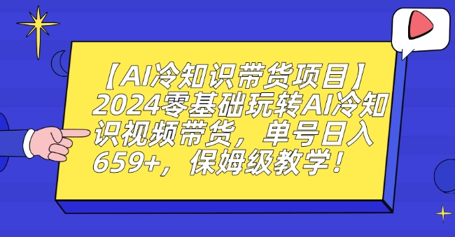 【AI冷知识带货项目】2024零基础玩转AI冷知识视频带货，单号日入659+，保姆级教学【揭秘】-源创资源网