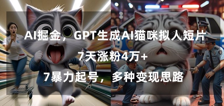 GPT生成AI猫咪拟人短片，7天涨粉4万+，暴力起号，多种变现思路【揭秘】-源创资源网