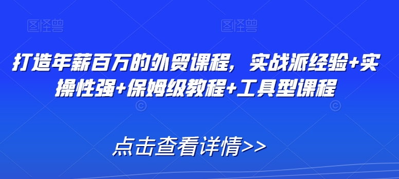 打造年薪百万的外贸课程，实战派经验+实操性强+保姆级教程+工具型课程-源创资源网