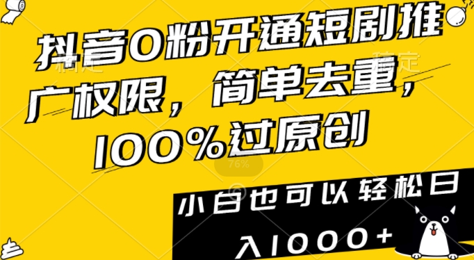 抖音0粉开通短剧推广权限，简单去重，100%过原创，小白也可以轻松日入1000+【揭秘】-源创资源网