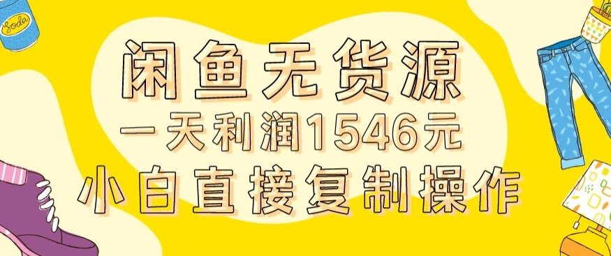 外面收2980的闲鱼无货源玩法实操一天利润1546元0成本入场含全套流程【揭秘】-源创资源网