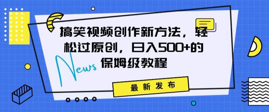 搞笑视频创作秘籍：掌握新技巧，轻松实现原创，日赚500+的全方位保姆教程【揭秘】-源创资源网