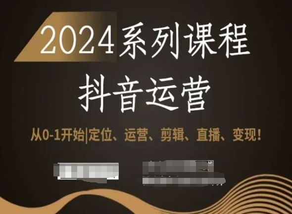 2024抖音运营全套系列课程，从0-1开始，定位、运营、剪辑、直播、变现！-源创资源网