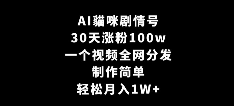 AI貓咪剧情号，30天涨粉100w，制作简单，一个视频全网分发，轻松月入1W+【揭秘】-源创资源网