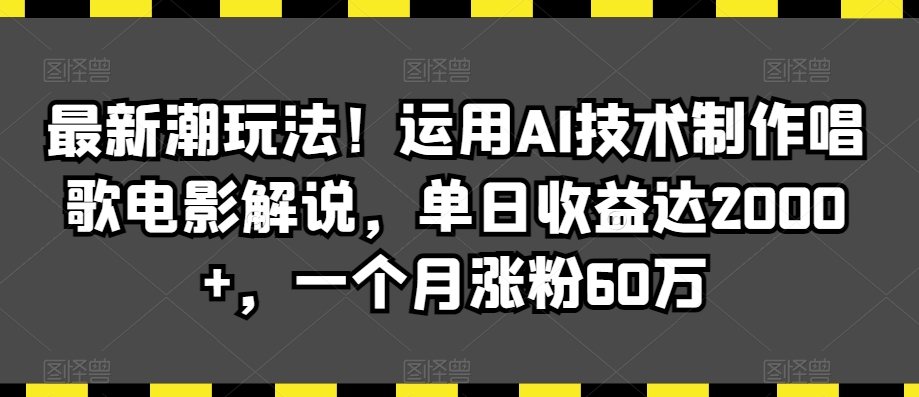 最新潮玩法！运用AI技术制作唱歌电影解说，单日收益达2000+，一个月涨粉60万【揭秘】-源创资源网