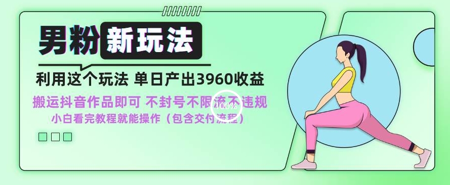 男粉新玩法小白一天也能有3960的收益，不违规不封号不限流，操作当天就能出单【揭秘】-源创资源网