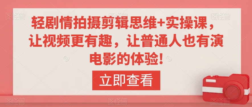 轻剧情拍摄剪辑思维+实操课，让视频更有趣，让普通人也有演电影的体验!-源创资源网