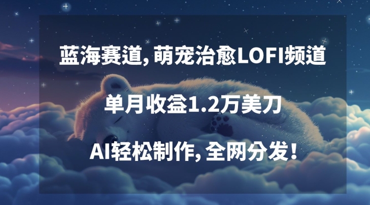 蓝海赛道，萌宠治愈LOFI频道，单月收益1.2万美刀，AI轻松制作，全网分发【揭秘】-源创资源网