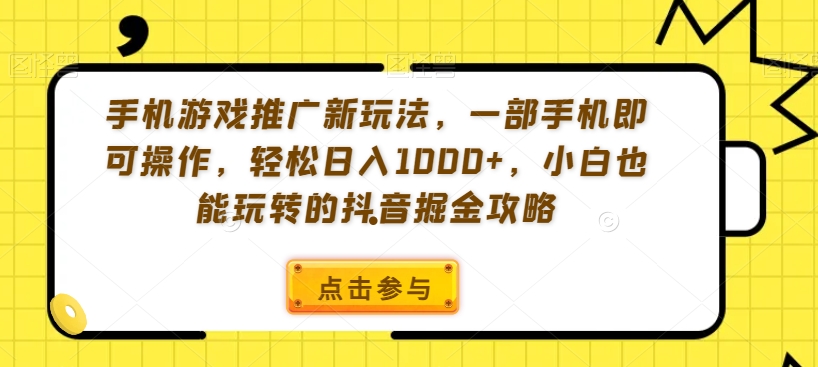 手机游戏推广新玩法，一部手机即可操作，轻松日入1000+，小白也能玩转的抖音掘金攻略【揭秘】-源创资源网