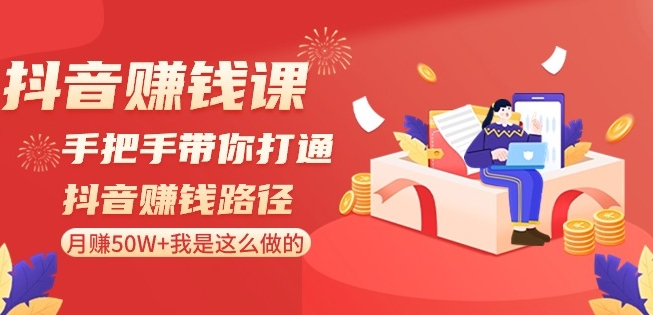 抖音赚钱课-手把手带你打通抖音赚钱路径：月赚50W+我是这么做的！-源创资源网
