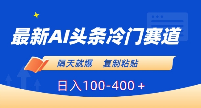 最新AI头条冷门赛道，隔天就爆，复制粘贴日入100-400＋【揭秘】-源创资源网