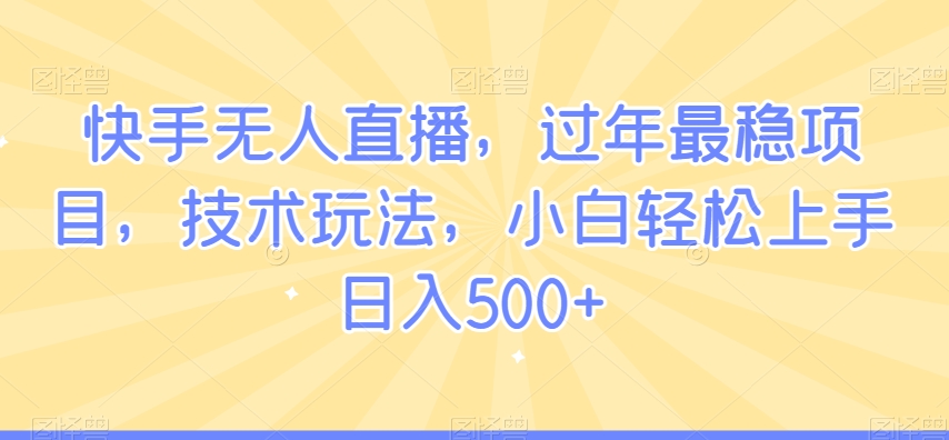 快手无人直播，过年最稳项目，技术玩法，小白轻松上手日入500+【揭秘】-源创资源网
