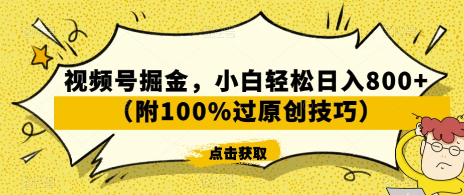 视频号掘金，小白轻松日入800+（附100%过原创技巧）【揭秘】-源创资源网