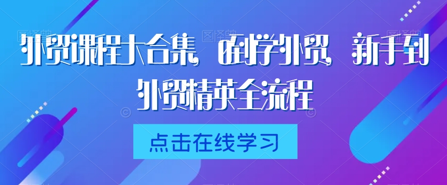 外贸课程大合集，0到1学外贸，新手到外贸精英全流程-源创资源网