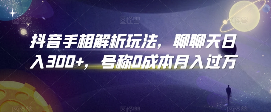 抖音手相解析玩法，聊聊天日入300+，号称0成本月入过万【揭秘】-源创资源网