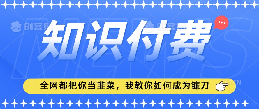 2024最新知识付费项目，小白也能轻松入局，全网都在教你做项目，我教你做镰刀【揭秘】-源创资源网