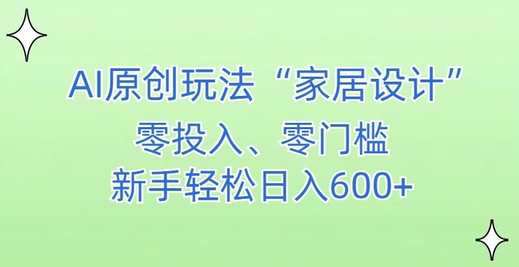 AI家居设计，简单好上手，新手小白什么也不会的，都可以轻松日入500+【揭秘】-源创资源网