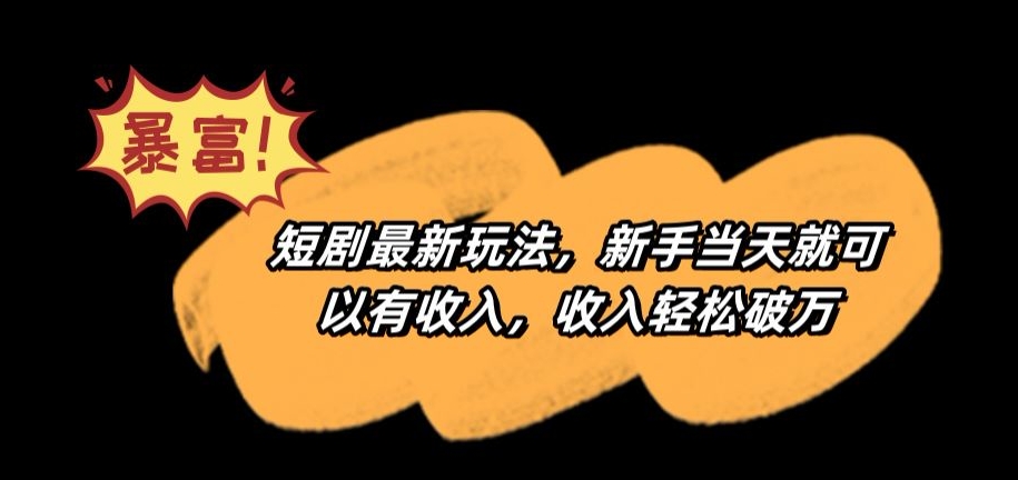 短剧最新玩法，新手当天就可以有收入，收入轻松破万【揭秘】-源创资源网