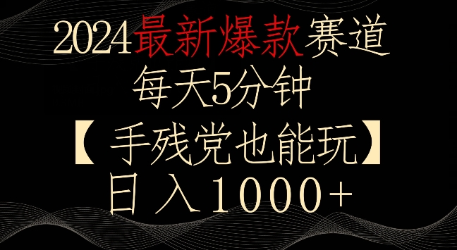 2024最新爆款赛道，每天5分钟，手残党也能玩，轻松日入1000+【揭秘】-源创资源网
