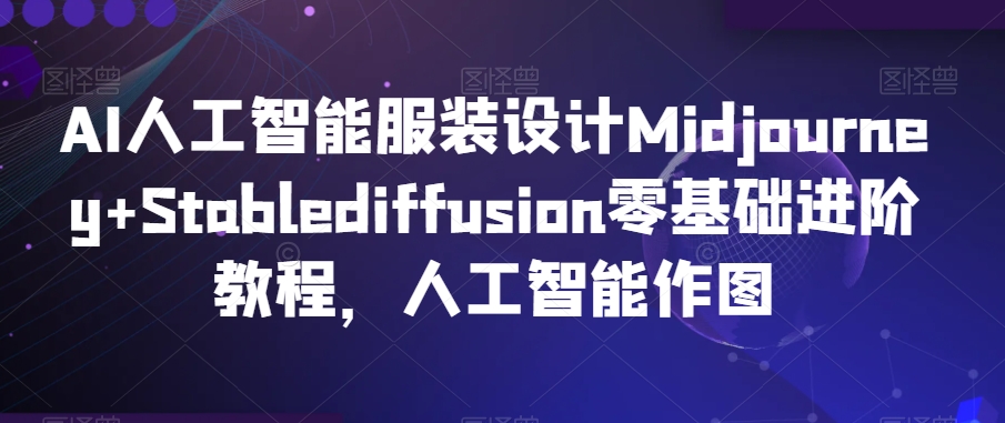 AI人工智能服装设计Midjourney+Stablediffusion零基础进阶教程，人工智能作图-源创资源网