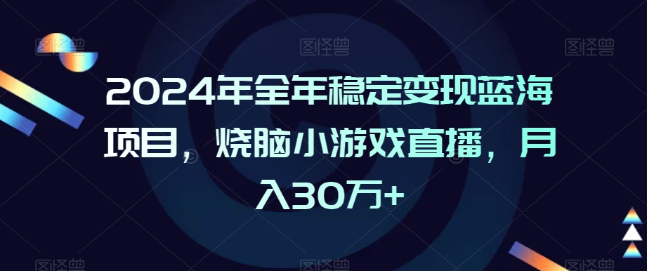 2024年全年稳定变现蓝海项目，烧脑小游戏直播，月入30万+【揭秘】-源创资源网