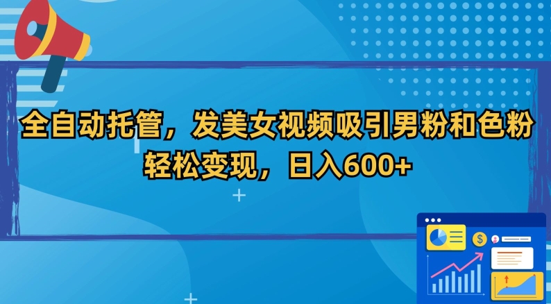 全自动托管，发美女视频吸引男粉和色粉，轻松变现，日入600+【揭秘】-源创资源网