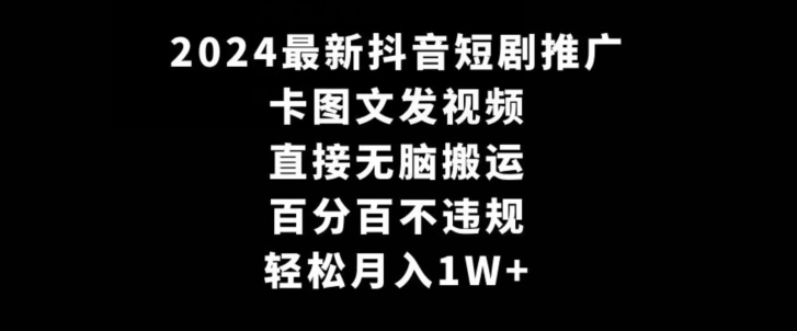 2024最新抖音短剧推广，卡图文发视频，直接无脑搬，百分百不违规，轻松月入1W+【揭秘】-源创资源网