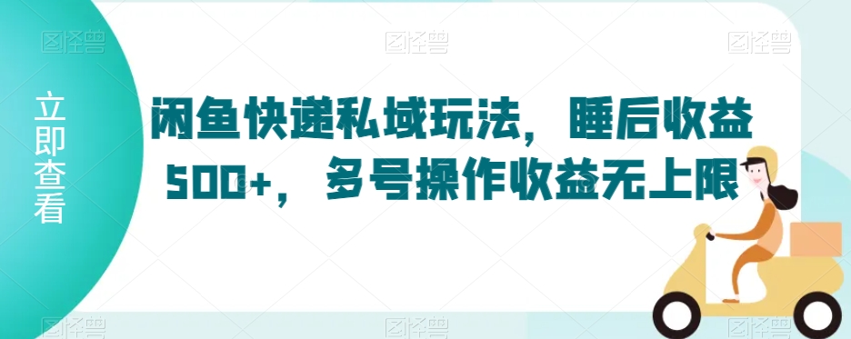 闲鱼快递私域玩法，睡后收益500+，多号操作收益无上限【揭秘】-源创资源网