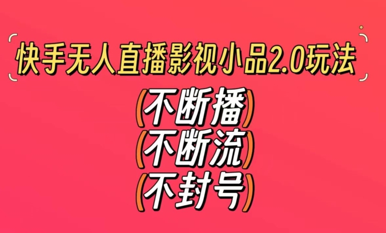 快手无人直播影视小品2.0玩法，不断流，不封号，不需要会剪辑，每天能稳定500-1000+【揭秘】-源创资源网