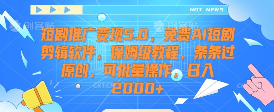 短剧推广变现5.0，免费AI短剧剪辑软件，保姆级教程，条条过原创，可批量操作，日入2000+【揭秘】-源创资源网